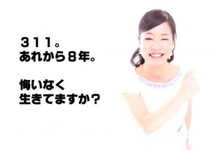 ３１１。あれから８年。悔いなく生きてますか？