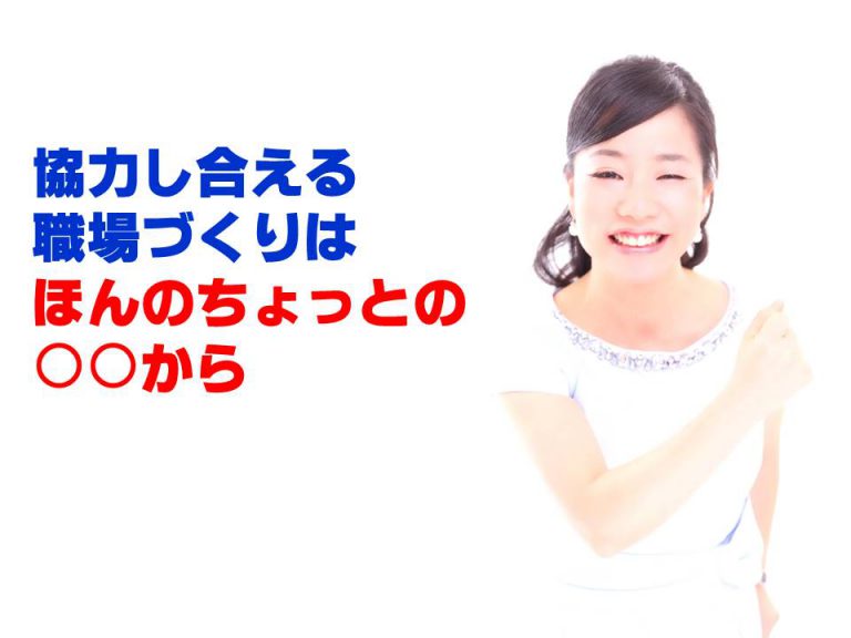 協力し合える職場づくりは、ほんのちょっとの○○から