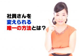 社員さんを変えられる唯一の方法とは？