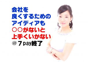 会社を良くするためのアイディアも○○がないと上手くいかない＠７pay終了