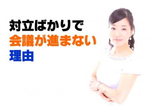 対立ばかりで会議が進まないのは、仲が悪いからではない