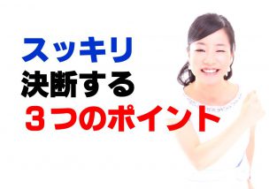 迷いなくスッキリ決断するために大事な３つのポイント