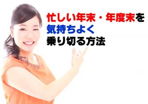 年末・年度末の忙しさを気持ちよく乗り切る方法