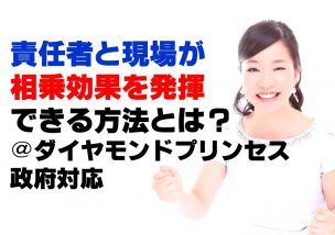 責任者と現場が相乗効果を発揮できる方法とは？＠ダイヤモンドプリンセス政府対応