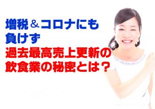 増税＆コロナにも負けず過去最高売上更新の飲食業の秘密とは？