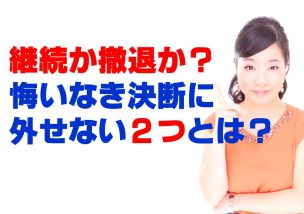 継続か撤退か？悔いなき決断に外せない２つとは？