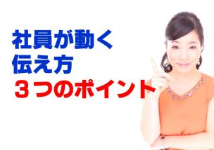 やる気＆行動力がない人はいない！社員が動く伝え方３つのポイント