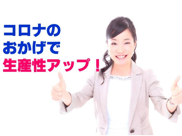 コロナのおかげで生産性がアップしました！