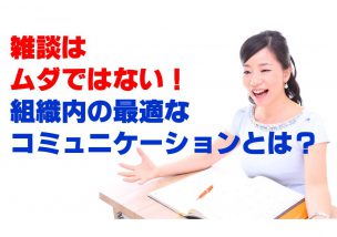 雑談はムダではない！最適な組織内コミュニケーションの状態とは？