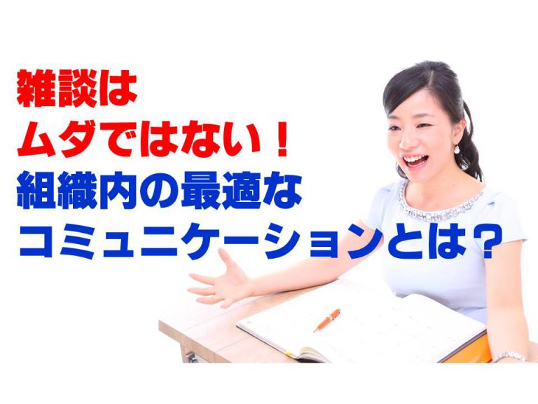 雑談はムダではない！最適な組織内コミュニケーションの状態とは？