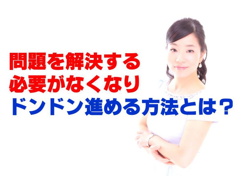 問題を解決する必要がなくなりドンドン進める方法とは？