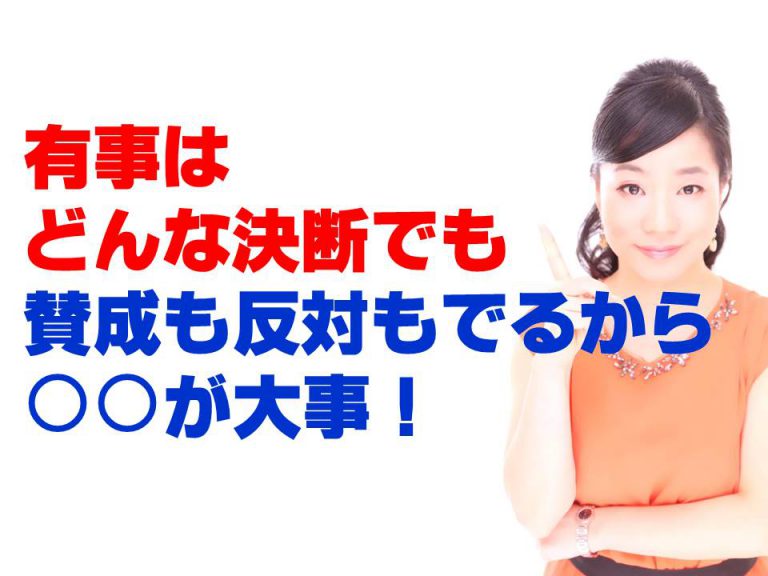 有事はどんな決断をしても、賛成も反対もでるから、○○が大事！