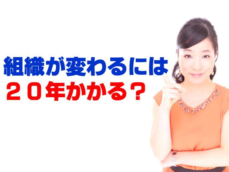 組織が変わるには20年かかる？