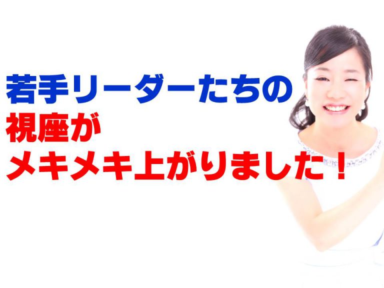 若手リーダーたちの視座がメキメキ上がりました！