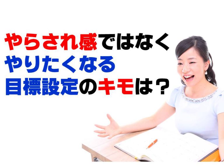 やらされ感ではなくやりたくなる目標設定のキモは？