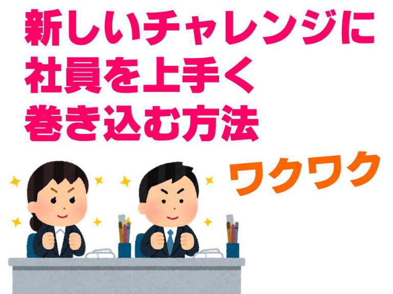 新しいチャレンジに社員を上手く巻き込む方法