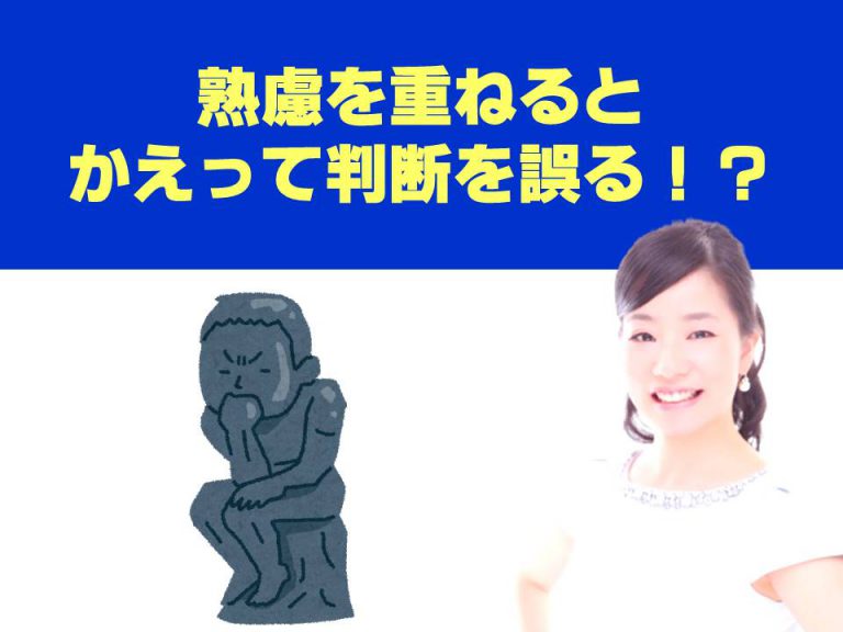熟慮を重ねるとかえって判断を誤る！？