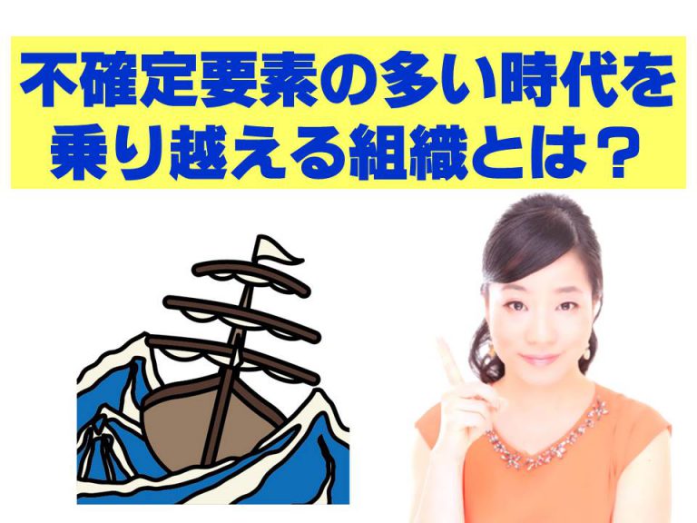 不確定要素の多い時代を乗り越える組織とは？