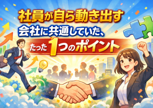 社員が自ら動き出す会社に共通していた、たった１つのポイント