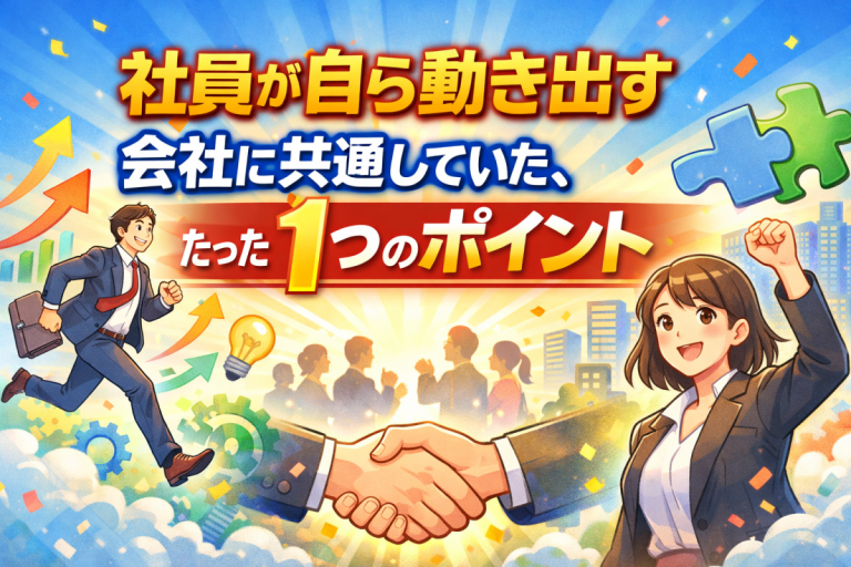 社員が自ら動き出す会社に共通していた、たった１つのポイント