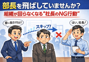 部長を飛ばしていませんか？組織が回らなくなる“社長のNG行動”
