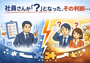 社員が「？」となる理由は、判断基準と情報のズレだった
